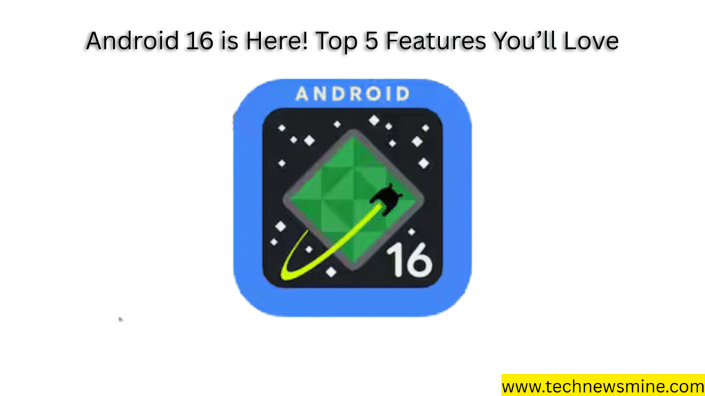 Android 16 is Here! Top 5 Features You’ll Love