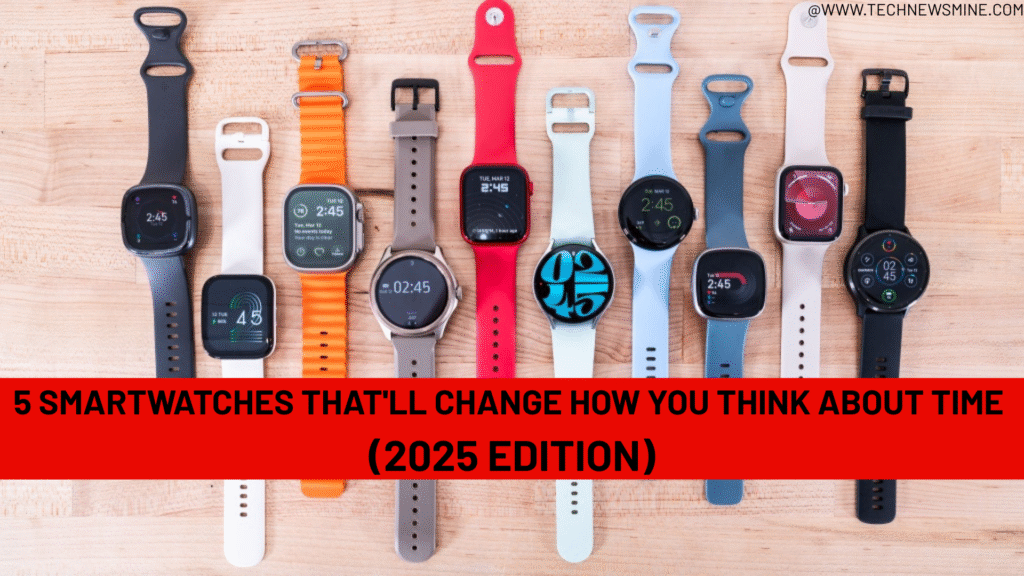 5 Smartwatches That'll Change How You Think About Time (2025 Edition)
